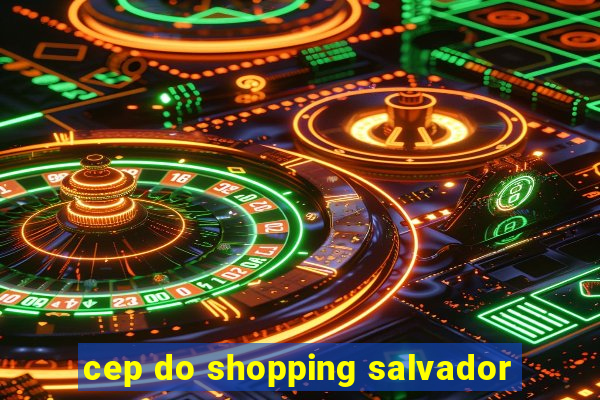 cep do shopping salvador